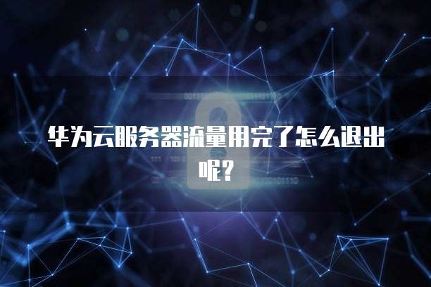 华为云服务器流量用完了怎么退出呢？