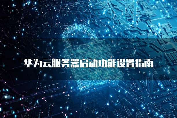 华为云服务器启动功能设置指南