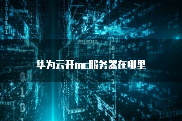 华为云开mc服务器在哪里