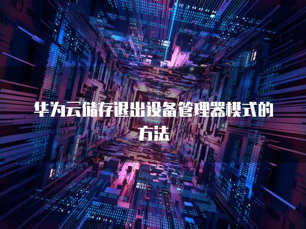 华为云储存退出设备管理器模式的方法