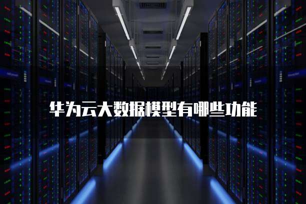 华为云大数据模型有哪些功能