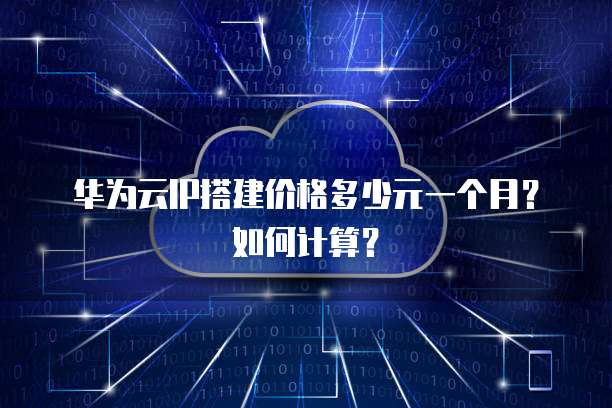 华为云IP搭建价格多少元一个月?如何计算?