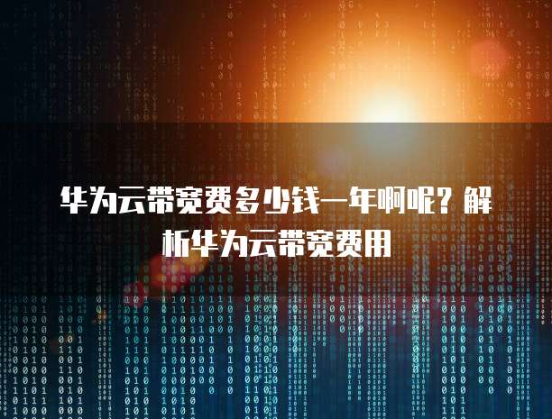 华为云带宽费多少钱一年啊呢?解析华为云带宽费用