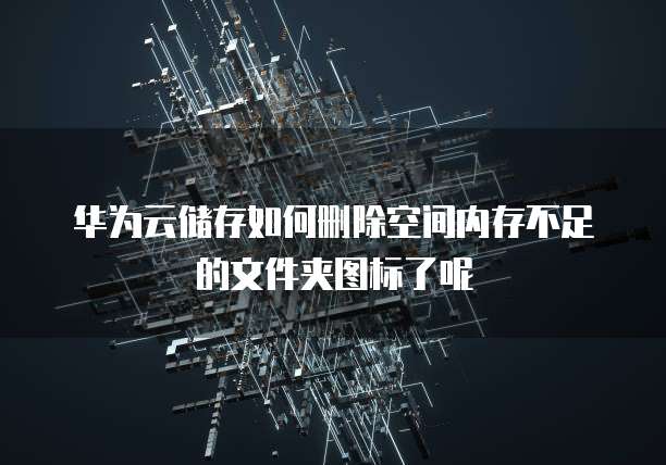 华为云储存如何删除空间内存不足的文件夹图标了呢