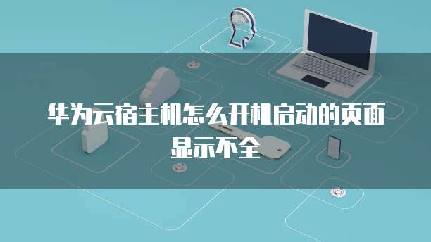 华为云宿主机怎么开机启动的页面显示不全