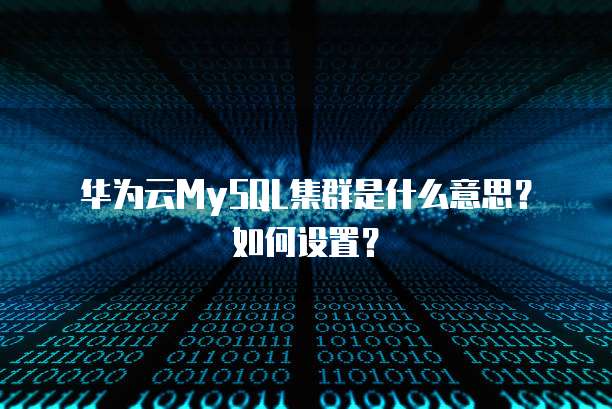 华为云MySQL集群是什么意思？如何设置？