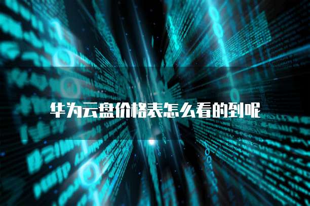 华为云盘价格表怎么看的到呢