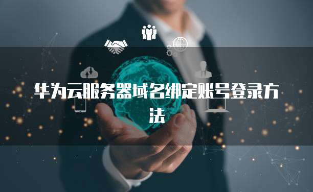 华为云服务器域名绑定账号登录方法