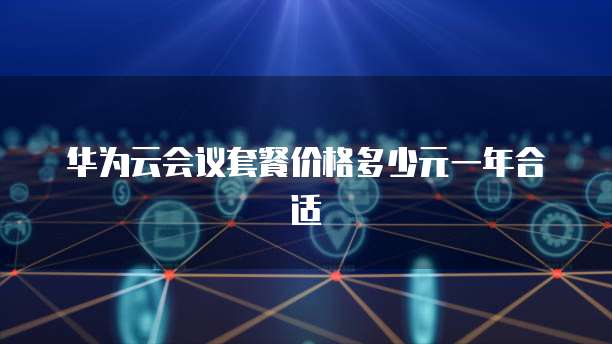 华为云会议套餐价格多少元一年合适