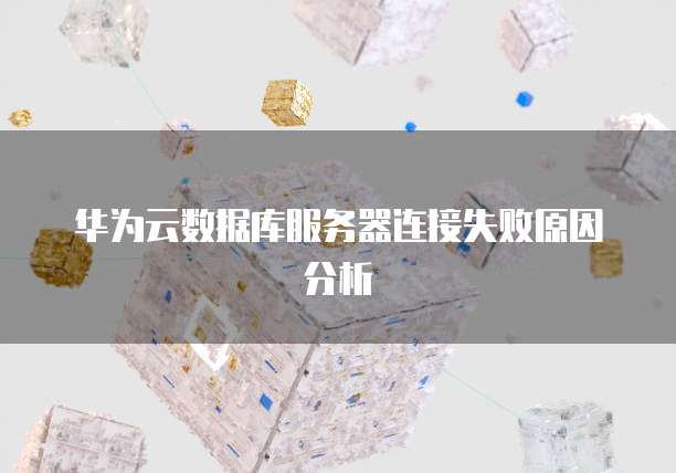 华为云数据库服务器连接失败原因分析