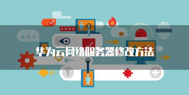 华为云网络服务器修改方法
