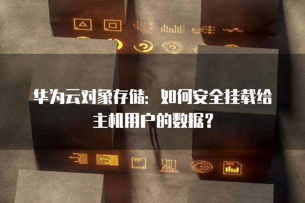 华为云对象存储:如何安全挂载给主机用户的数据?