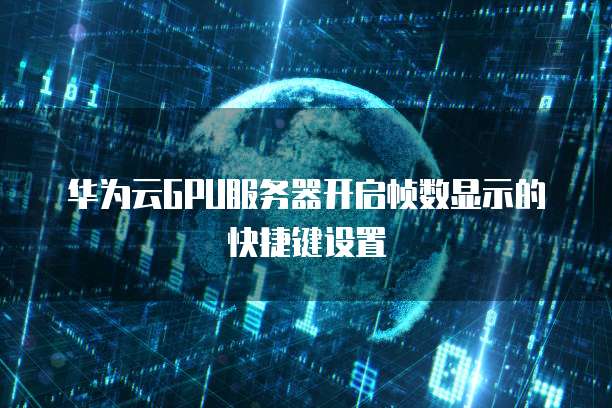 华为云GPU服务器开启帧数显示的快捷键设置
