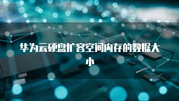 华为云硬盘扩容空间内存的数据大小