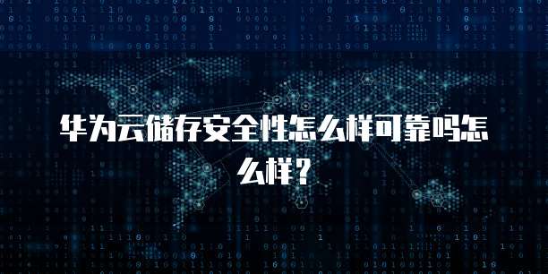 华为云储存安全性怎么样可靠吗怎么样？