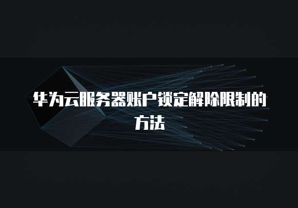 华为云服务器账户锁定解除限制的方法