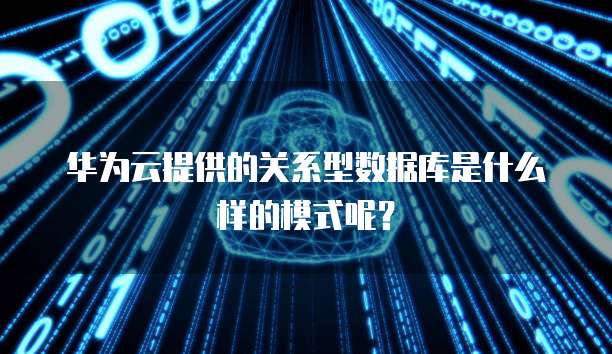 华为云提供的关系型数据库是什么样的模式呢?