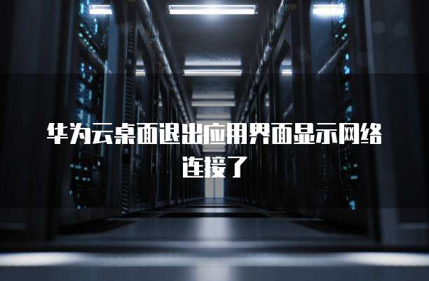 华为云桌面退出应用界面显示网络连接了