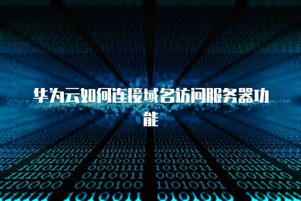 华为云如何连接域名访问服务器功能