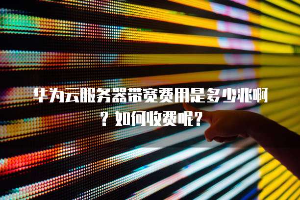 华为云服务器带宽费用是多少兆啊?如何收费呢?