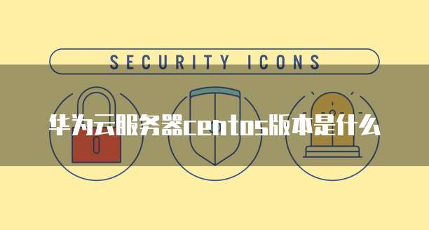 华为云服务器centos版本是什么