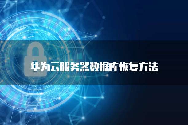 华为云服务器数据库恢复方法