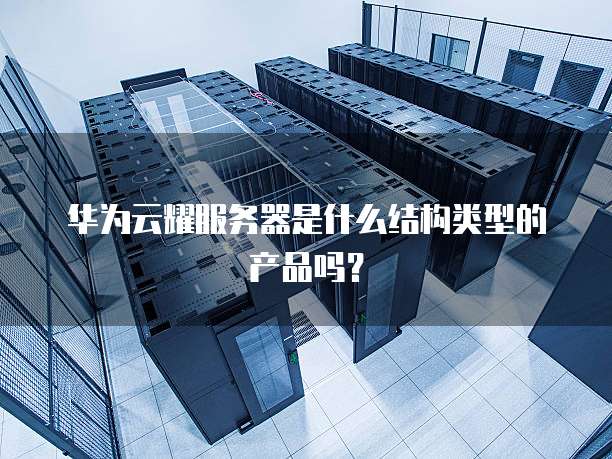 华为云耀服务器是什么结构类型的产品吗?