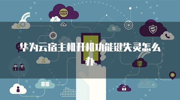 华为云宿主机开机功能键失灵怎么办