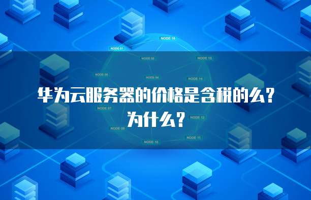 华为云服务器的价格是含税的么?为什么?