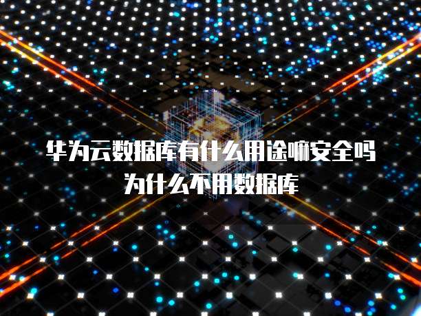 华为云数据库有什么用途嘛安全吗为什么不用数据库