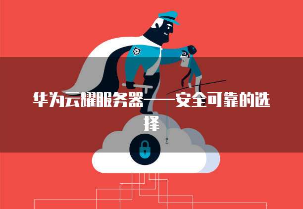华为云耀服务器——安全可靠的选择
