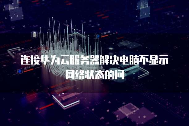 连接华为云服务器解决电脑不显示网络状态的问