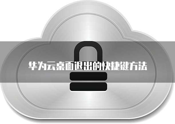 华为云桌面退出的快捷键方法