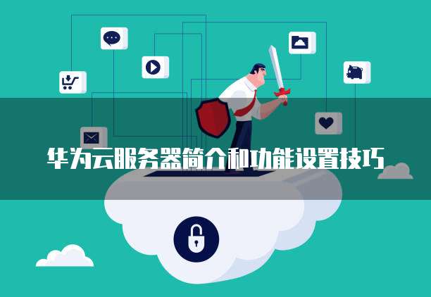华为云服务器简介和功能设置技巧