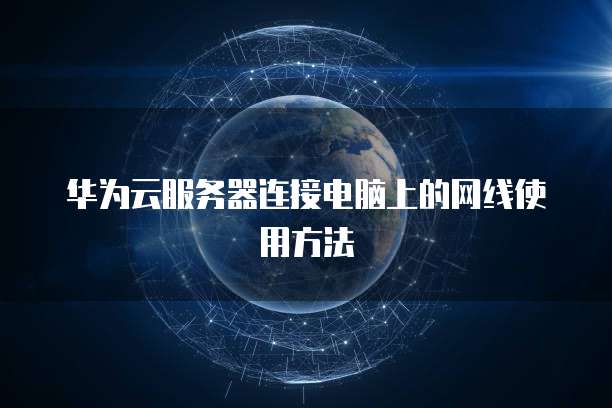 华为云服务器连接电脑上的网线使用方法