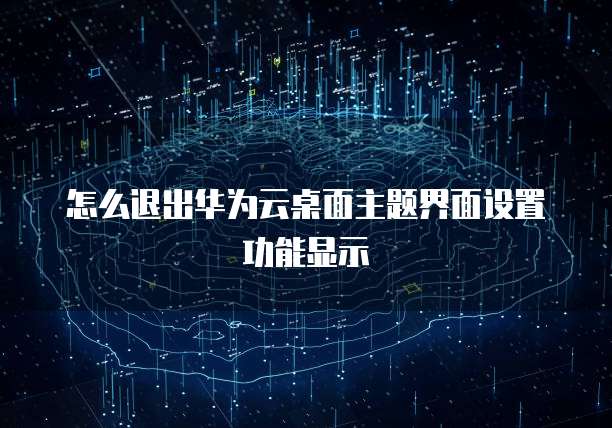 怎么退出华为云桌面主题界面设置功能显示