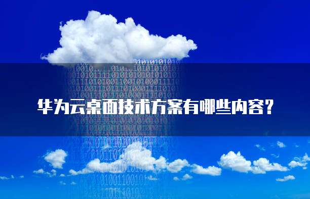 华为云桌面技术方案有哪些内容?