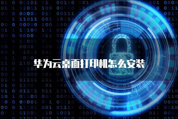 华为云桌面打印机怎么安装