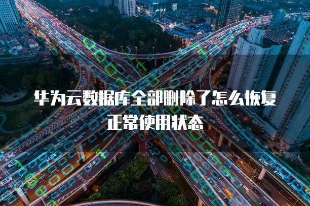华为云数据库全部删除了怎么恢复正常使用状态