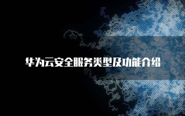 华为云安全服务类型及功能介绍