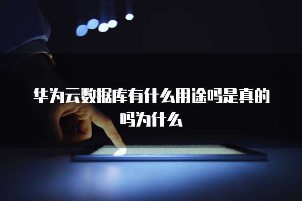 华为云数据库有什么用途吗是真的吗为什么