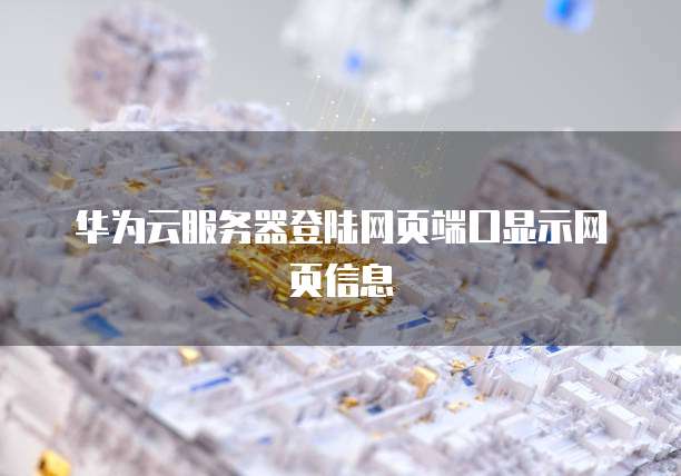 华为云服务器登陆网页端口显示网页信息