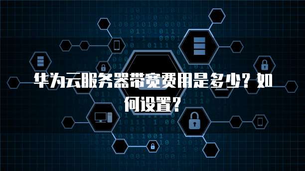 华为云服务器带宽费用是多少?如何设置?