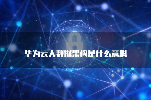 华为云大数据架构是什么意思