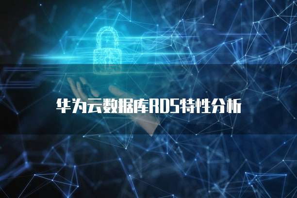 华为云数据库RDS特性分析