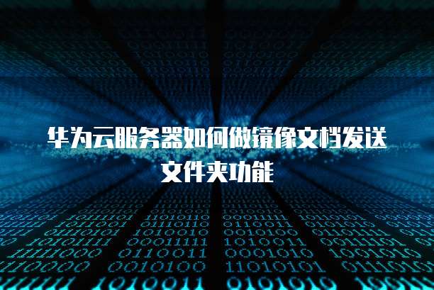 华为云服务器如何做镜像文档发送文件夹功能