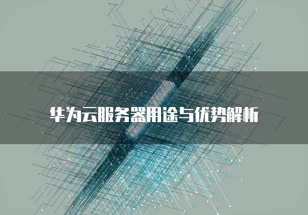 华为云服务器用途与优势解析