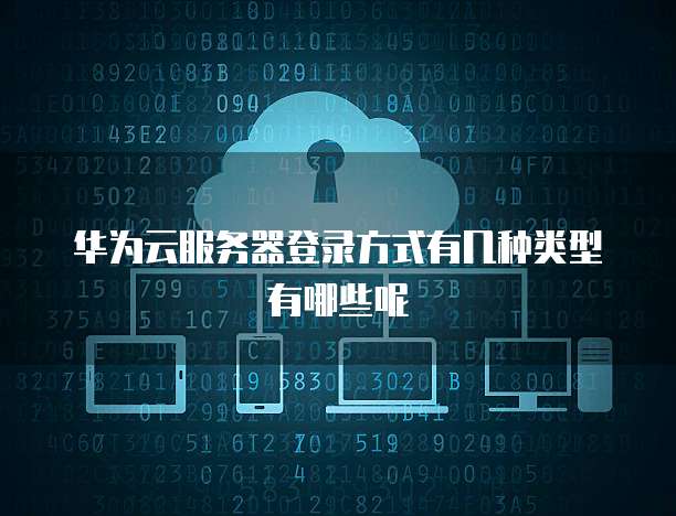 华为云服务器登录方式有几种类型有哪些呢