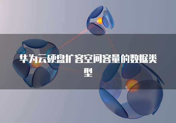 华为云硬盘扩容空间容量的数据类型
