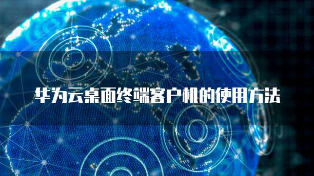 华为云桌面终端客户机的使用方法